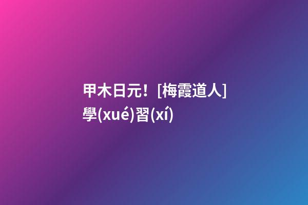 甲木日元！[梅霞道人]學(xué)習(xí)